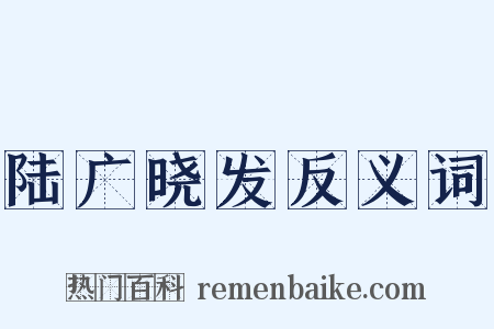 陆广晓发反义词是什么意思的图片
